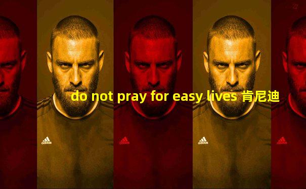 do not pray for easy lives 肯尼迪